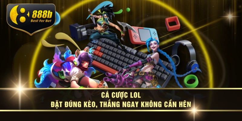 Cá Cược LOL – Đặt Đúng Kèo, Thắng Ngay Không Cần Hên
