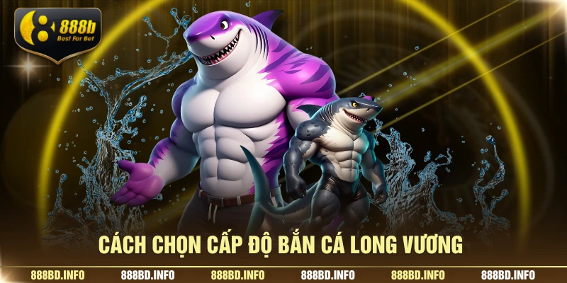 Cách chọn cấp độ bắn cá long vương
