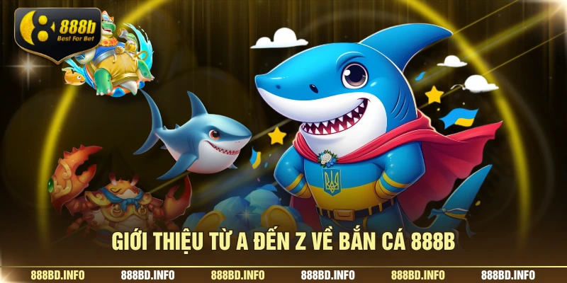 Giới thiệu từ A đến Z về bắn cá 888B