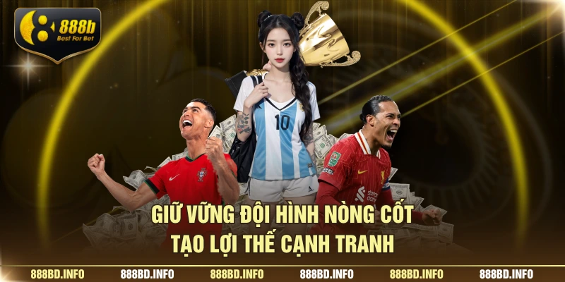 Giữ vững đội hình nòng cốt tạo lợi thế cạnh tranh
