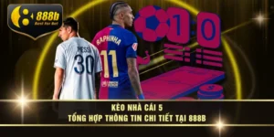 Kèo Nhà Cái 5 - Tổng Hợp Thông Tin Chi Tiết Tại 888B