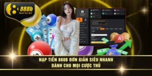 Nạp Tiền 888B Đơn Giản Siêu Nhanh Dành Cho Mọi Cược Thủ