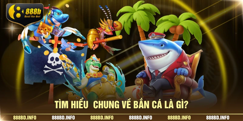 Tìm hiểu chung về bắn cá là gì?